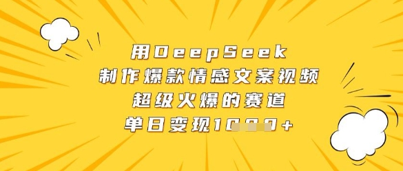 用DeepSeek制作爆款情感文案视频，超级火爆的赛道，单日变现数张-云动网创-专注网络创业项目推广与实战，致力于打造一个高质量的网络创业搞钱圈子。
