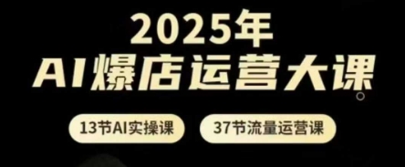 2025年AI爆店运营大课，13节AI实操课+37节流量运营课-云动网创-专注网络创业项目推广与实战，致力于打造一个高质量的网络创业搞钱圈子。