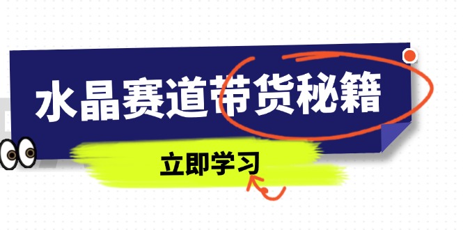 水晶赛道带货秘籍，国学结合、短视频起号、拍摄技巧、直播话术等内容-云动网创-专注网络创业项目推广与实战，致力于打造一个高质量的网络创业搞钱圈子。