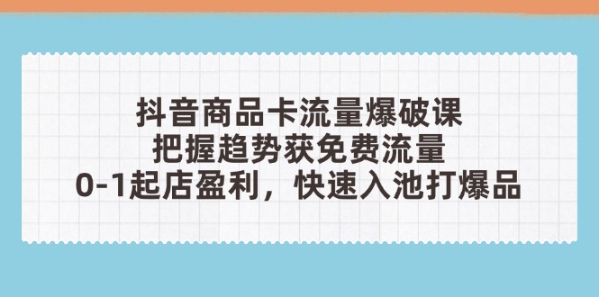 抖音商品卡流量爆破课：把握趋势获免费流量，0-1起店盈利，快速入池打爆品-云动网创-专注网络创业项目推广与实战，致力于打造一个高质量的网络创业搞钱圈子。