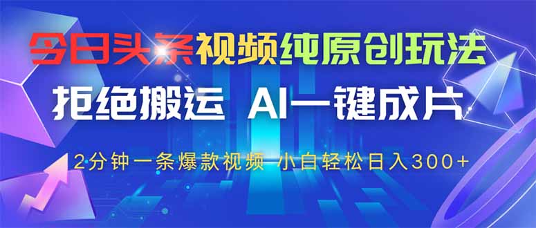 今日头条视频纯原创玩法，AI一键成片，2分钟一条视频，轻松日入300+-云动网创-专注网络创业项目推广与实战，致力于打造一个高质量的网络创业搞钱圈子。
