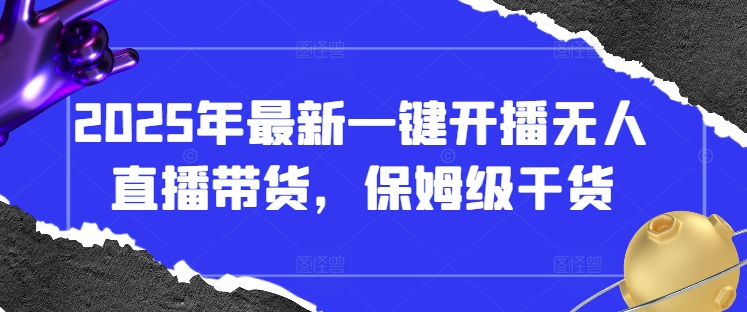 2025年最新一键开播无人直播带货，保姆级干货-云动网创-专注网络创业项目推广与实战，致力于打造一个高质量的网络创业搞钱圈子。