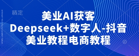 美业AI获客Deepseek+数字人-抖音美业教程电商教程-云动网创-专注网络创业项目推广与实战，致力于打造一个高质量的网络创业搞钱圈子。