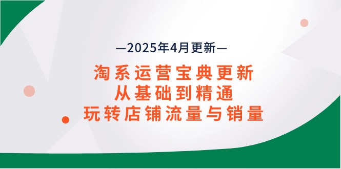 淘系运营宝典2025年4月更新，从基础到精通，玩转店铺流量与销量-云动网创-专注网络创业项目推广与实战，致力于打造一个高质量的网络创业搞钱圈子。