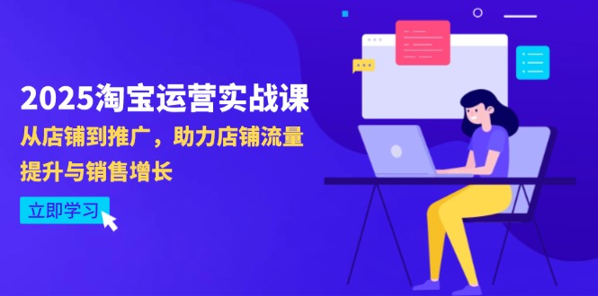 2025淘宝运营实战课-4月更新：从店铺到推广，助力店铺流量提升与销售增长-云动网创-专注网络创业项目推广与实战，致力于打造一个高质量的网络创业搞钱圈子。