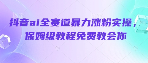 抖音ai全赛道暴力涨粉实操，保姆级教程免费教会你-云动网创-专注网络创业项目推广与实战，致力于打造一个高质量的网络创业搞钱圈子。