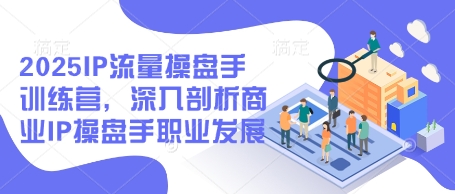 2025IP流量操盘手训练营，深入剖析商业IP操盘手职业发展-云动网创-专注网络创业项目推广与实战，致力于打造一个高质量的网络创业搞钱圈子。