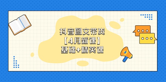 抖音图文带货【4月新课】基础+精英课：0基础小白必学 掌握各赛道带货技巧-云动网创-专注网络创业项目推广与实战，致力于打造一个高质量的网络创业搞钱圈子。