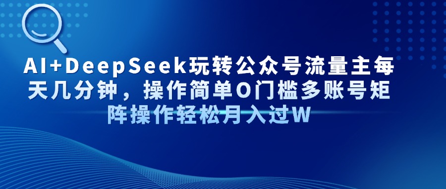 AI+DeepSeek玩转公众号流量主每天几分钟，操作简单O门槛多账号矩阵操作...-云动网创-专注网络创业项目推广与实战，致力于打造一个高质量的网络创业搞钱圈子。
