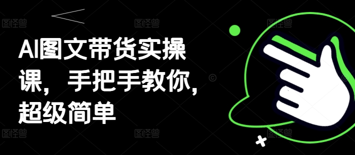 AI图文带货实操课，手把手教你，超级简单-云动网创-专注网络创业项目推广与实战，致力于打造一个高质量的网络创业搞钱圈子。
