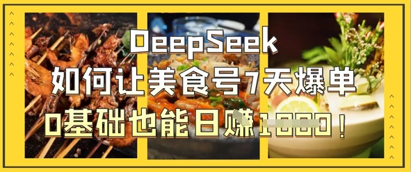 DeepSeek如何让美食号7天爆单，0基础也能日入1k-云动网创-专注网络创业项目推广与实战，致力于打造一个高质量的网络创业搞钱圈子。