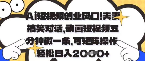 Ai短视频创业风口，夫妻搞笑对话，动画短视频五分钟做一条，可矩阵操作，轻松日入1k+【揭秘】-云动网创-专注网络创业项目推广与实战，致力于打造一个高质量的网络创业搞钱圈子。