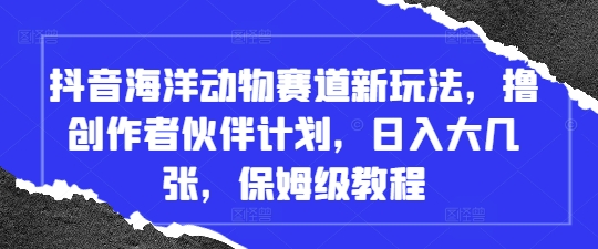 抖音海洋动物赛道新玩法，撸创作者伙伴计划，日入大几张，保姆级教程-云动网创-专注网络创业项目推广与实战，致力于打造一个高质量的网络创业搞钱圈子。