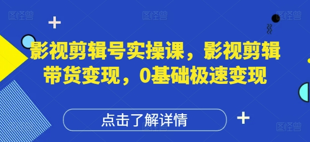 影视剪辑号实操课，影视剪辑带货变现，0基础极速变现-云动网创-专注网络创业项目推广与实战，致力于打造一个高质量的网络创业搞钱圈子。
