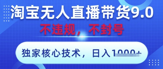 淘宝无人直播带货9.0 ，独家核心技术，不违规，不封号，操作简单，当天开播，当天见收益，日入数张【揭秘】-云动网创-专注网络创业项目推广与实战，致力于打造一个高质量的网络创业搞钱圈子。