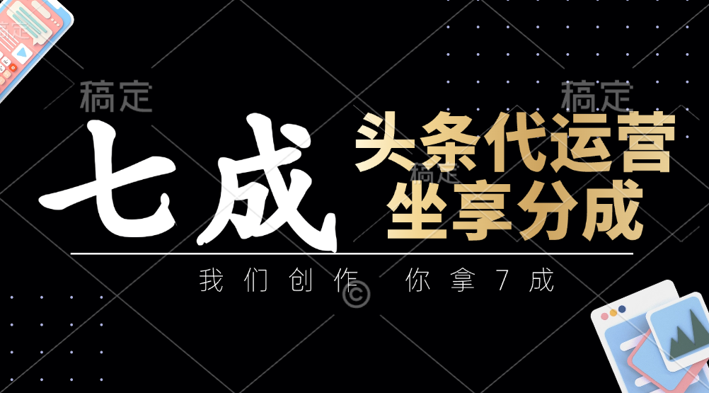 头条代运营：我们创作，你拿7成，简单操作，坐享分成-云动网创-专注网络创业项目推广与实战，致力于打造一个高质量的网络创业搞钱圈子。