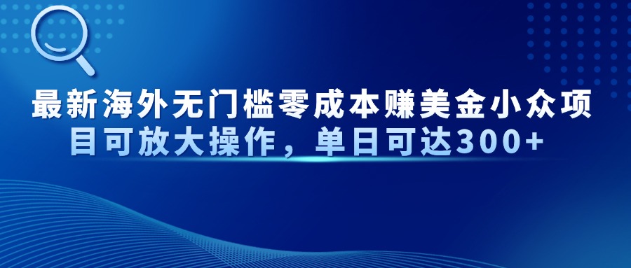 最新海外无门槛零成本赚美金小众项目可放大操作，单日可达300+-云动网创-专注网络创业项目推广与实战，致力于打造一个高质量的网络创业搞钱圈子。