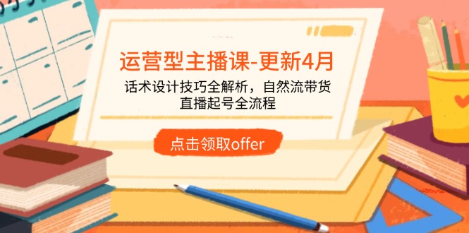 运营型主播课-更新4月，话术设计技巧全解析，自然流带货，直播起号全流程-云动网创-专注网络创业项目推广与实战，致力于打造一个高质量的网络创业搞钱圈子。