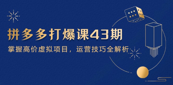 拼多多打爆课第 43 期，掌握高价虚拟项目，运营技巧全解析(15节-云动网创-专注网络创业项目推广与实战，致力于打造一个高质量的网络创业搞钱圈子。