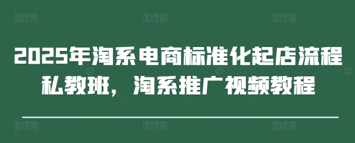 2025年淘系电商标准化起店流程私教班，淘系推广视频教程-云动网创-专注网络创业项目推广与实战，致力于打造一个高质量的网络创业搞钱圈子。