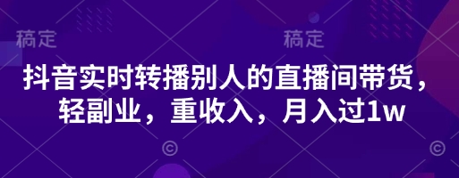 抖音实时转播别人的直播间带货，轻副业，重收入，月入过1w-云动网创-专注网络创业项目推广与实战，致力于打造一个高质量的网络创业搞钱圈子。