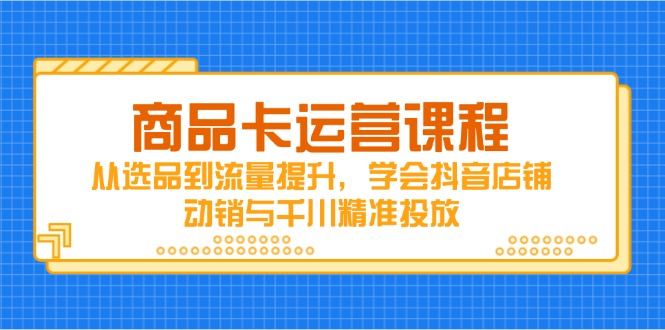 商品卡运营课程，从选品到流量提升，学会抖音店铺动销与千川精准投放-云动网创-专注网络创业项目推广与实战，致力于打造一个高质量的网络创业搞钱圈子。