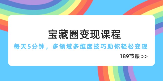 宝藏圈变现课程，每天5分钟，多领域多维度技巧助你轻松变现(189节-云动网创-专注网络创业项目推广与实战，致力于打造一个高质量的网络创业搞钱圈子。