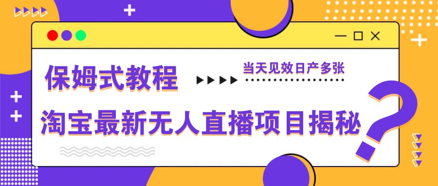 淘宝最新无人直播项目揭秘，保姆式教程，当天见效日产多张-云动网创-专注网络创业项目推广与实战，致力于打造一个高质量的网络创业搞钱圈子。