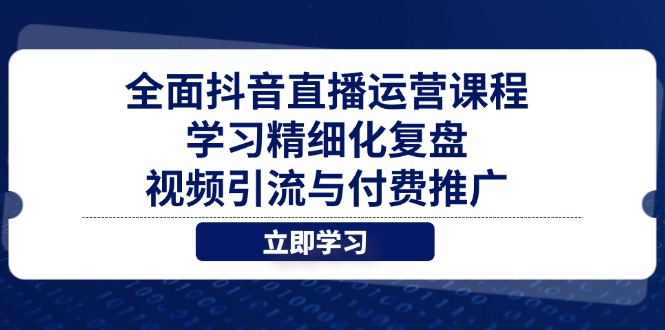 全面抖音直播运营课程，学习精细化复盘、视频引流与付费推广-云动网创-专注网络创业项目推广与实战，致力于打造一个高质量的网络创业搞钱圈子。