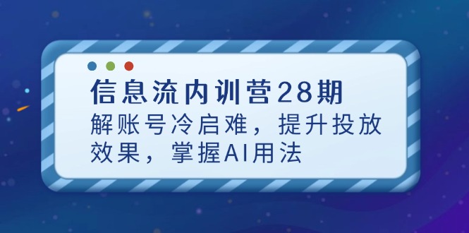 信息流内训营28期，解账号冷启难，提升投放效果，掌握AI用法-云动网创-专注网络创业项目推广与实战，致力于打造一个高质量的网络创业搞钱圈子。