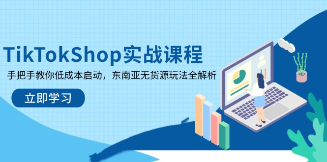 TikTokShop实战课程，手把手教你低成本启动，东南亚无货源玩法全解析-云动网创-专注网络创业项目推广与实战，致力于打造一个高质量的网络创业搞钱圈子。