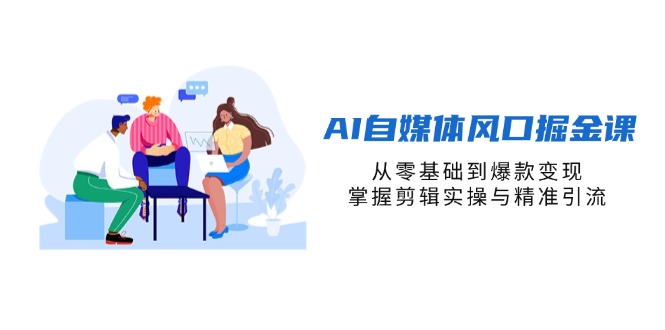 AI自媒体风口掘金课，从零基础到爆款变现，掌握剪辑实操与精准引流-云动网创-专注网络创业项目推广与实战，致力于打造一个高质量的网络创业搞钱圈子。
