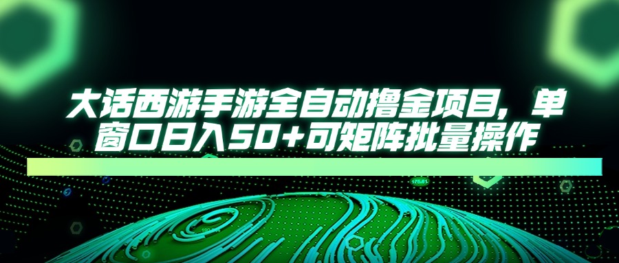 大话西游手游全自动撸金项目，单窗口日入50+可矩阵批量操作-云动网创-专注网络创业项目推广与实战，致力于打造一个高质量的网络创业搞钱圈子。