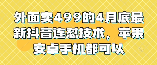外面卖499的4月底最新抖音连怼技术，苹果安卓手机都可以-云动网创-专注网络创业项目推广与实战，致力于打造一个高质量的网络创业搞钱圈子。