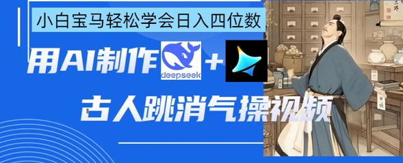 AI古人跳消气操视频制作，deepseek+即梦，小白宝马轻松学会日入四位数-云动网创-专注网络创业项目推广与实战，致力于打造一个高质量的网络创业搞钱圈子。