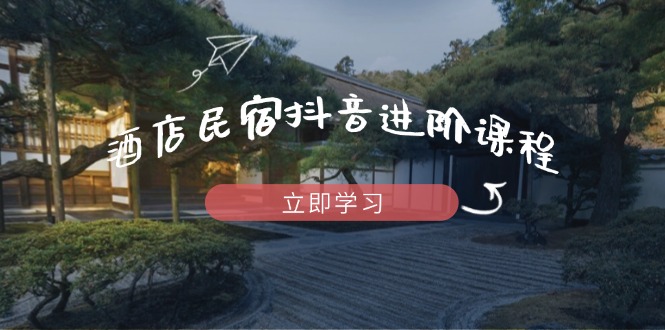 酒店民宿抖音进阶课程，掌握流量渠道与推流逻辑，打造爆款内容-云动网创-专注网络创业项目推广与实战，致力于打造一个高质量的网络创业搞钱圈子。