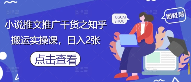 小说推文推广干货之知乎搬运实操课，日入2张-云动网创-专注网络创业项目推广与实战，致力于打造一个高质量的网络创业搞钱圈子。