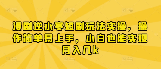 漫剧逆水寒短剧玩法实操，操作简单易上手，小白也能实现月入几k-云动网创-专注网络创业项目推广与实战，致力于打造一个高质量的网络创业搞钱圈子。