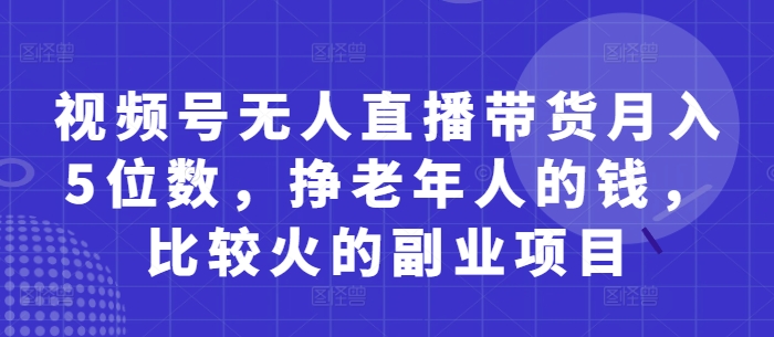 视频号无人直播带货月入5位数，挣老年人的钱，比较火的副业项目-云动网创-专注网络创业项目推广与实战，致力于打造一个高质量的网络创业搞钱圈子。
