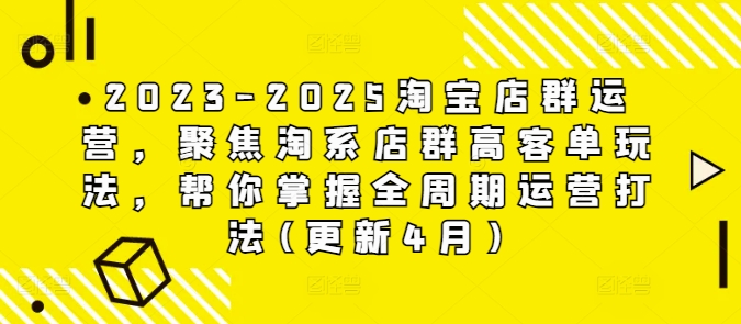 2023-2025淘宝店群运营，聚焦淘系店群高客单玩法，帮你掌握全周期运营打法(更新4月)-云动网创-专注网络创业项目推广与实战，致力于打造一个高质量的网络创业搞钱圈子。