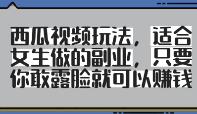 西瓜视频玩法，适合女生做的副业，只要你敢露脸就有收益-云动网创-专注网络创业项目推广与实战，致力于打造一个高质量的网络创业搞钱圈子。