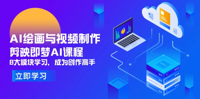 AI绘画与视频制作，剪映即梦AI课程，8大模块学习，成为创作高手-云动网创-专注网络创业项目推广与实战，致力于打造一个高质量的网络创业搞钱圈子。