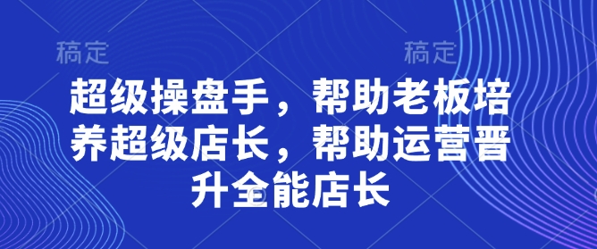 超级操盘手，​帮助老板培养超级店长，帮助运营晋升全能店长-云动网创-专注网络创业项目推广与实战，致力于打造一个高质量的网络创业搞钱圈子。