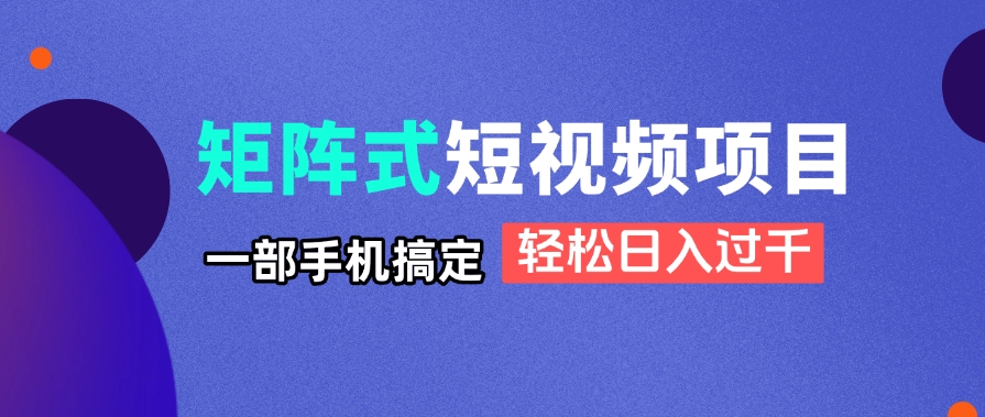 矩阵式短视频项目揭秘，一部手机搞定，轻松日入过千-云动网创-专注网络创业项目推广与实战，致力于打造一个高质量的网络创业搞钱圈子。
