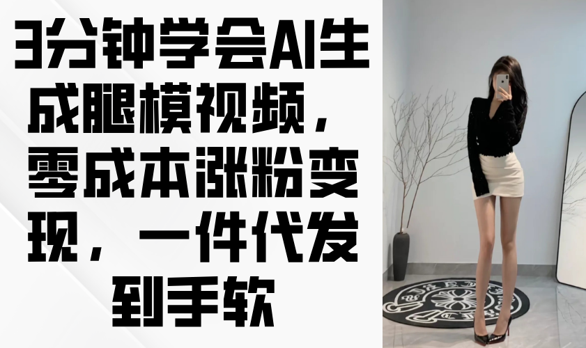 3分钟学会AI生成腿模视频，零成本涨粉变现，一件代发到手软-云动网创-专注网络创业项目推广与实战，致力于打造一个高质量的网络创业搞钱圈子。