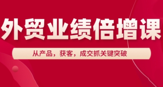 外贸业绩倍增课，从产品，获客，成交抓关键突破-云动网创-专注网络创业项目推广与实战，致力于打造一个高质量的网络创业搞钱圈子。