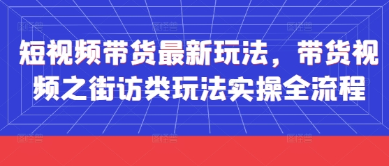 短视频带货最新玩法，带货视频之街访类玩法实操全流程-云动网创-专注网络创业项目推广与实战，致力于打造一个高质量的网络创业搞钱圈子。