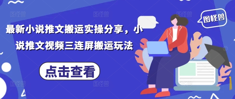 最新小说推文搬运实操分享，小说推文视频三连屏搬运玩法-云动网创-专注网络创业项目推广与实战，致力于打造一个高质量的网络创业搞钱圈子。