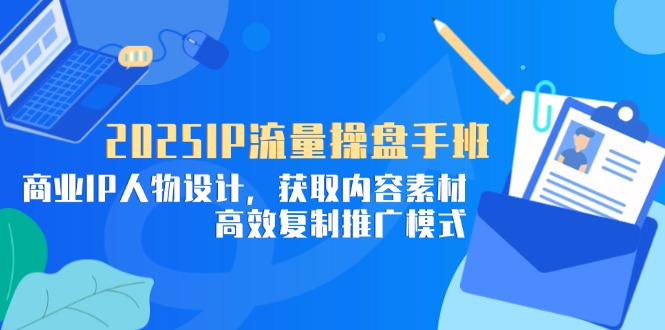 2025IP流量操盘手班，商业IP人物设计，获取内容素材，高效复制推广模式-云动网创-专注网络创业项目推广与实战，致力于打造一个高质量的网络创业搞钱圈子。