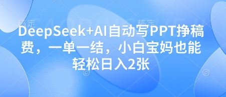 DeepSeek+AI自动写PPT挣稿费，一单一结，小白宝妈也能轻松日入2张-云动网创-专注网络创业项目推广与实战，致力于打造一个高质量的网络创业搞钱圈子。